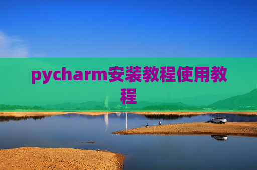 pycharm安装教程使用教程 pycharm安装教程使用教程